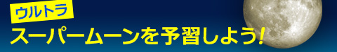 スーパームーンを予習しよう！