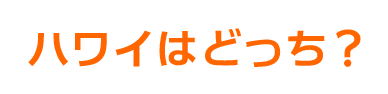 ハワイはどっち